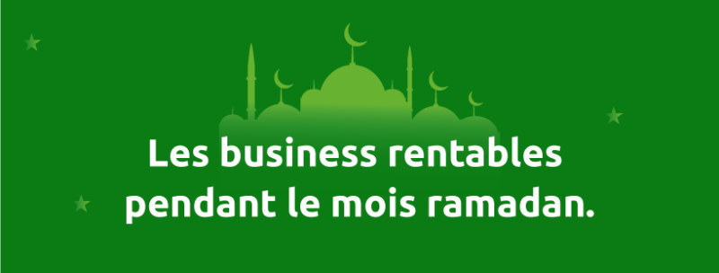 Les business rentables pendant le mois ramadan